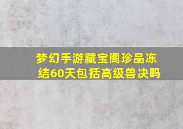 梦幻手游藏宝阁珍品冻结60天包括高级兽决吗