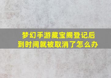 梦幻手游藏宝阁登记后到时间就被取消了怎么办