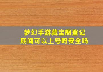 梦幻手游藏宝阁登记期间可以上号吗安全吗