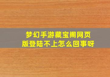 梦幻手游藏宝阁网页版登陆不上怎么回事呀