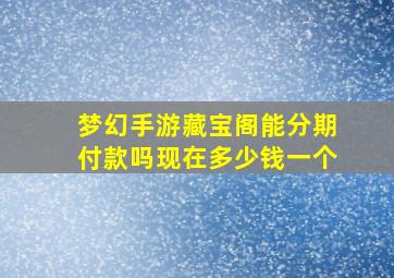 梦幻手游藏宝阁能分期付款吗现在多少钱一个