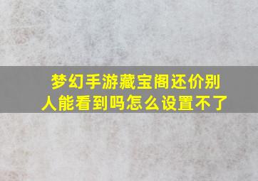 梦幻手游藏宝阁还价别人能看到吗怎么设置不了