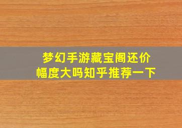 梦幻手游藏宝阁还价幅度大吗知乎推荐一下