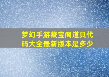 梦幻手游藏宝阁道具代码大全最新版本是多少