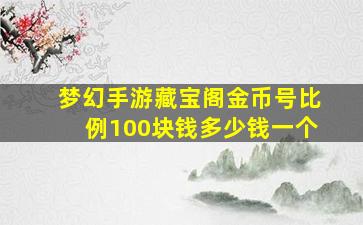 梦幻手游藏宝阁金币号比例100块钱多少钱一个