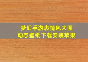 梦幻手游表情包大图动态壁纸下载安装苹果