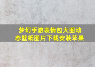 梦幻手游表情包大图动态壁纸图片下载安装苹果