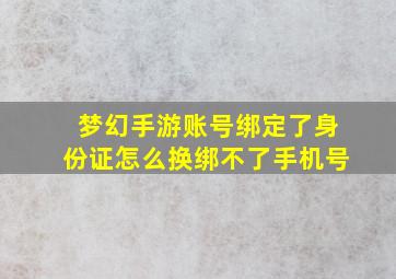 梦幻手游账号绑定了身份证怎么换绑不了手机号