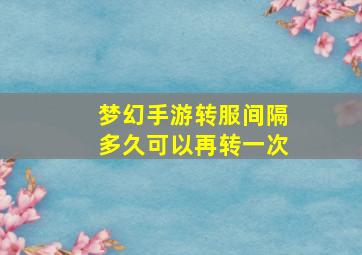 梦幻手游转服间隔多久可以再转一次