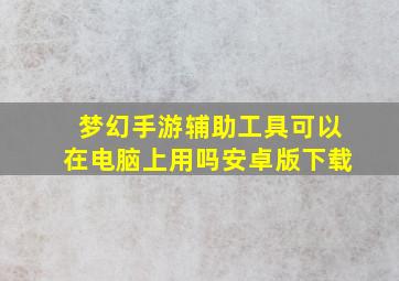 梦幻手游辅助工具可以在电脑上用吗安卓版下载