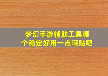 梦幻手游辅助工具哪个稳定好用一点啊贴吧