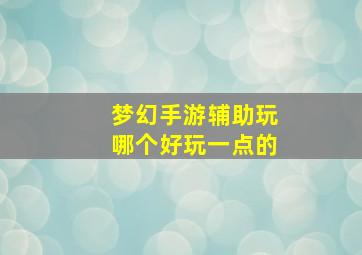 梦幻手游辅助玩哪个好玩一点的