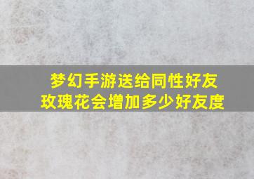 梦幻手游送给同性好友玫瑰花会增加多少好友度