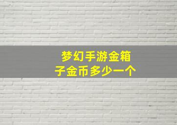 梦幻手游金箱子金币多少一个