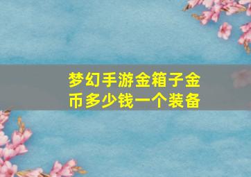 梦幻手游金箱子金币多少钱一个装备