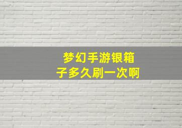 梦幻手游银箱子多久刷一次啊