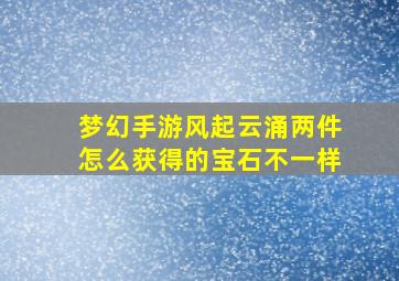 梦幻手游风起云涌两件怎么获得的宝石不一样