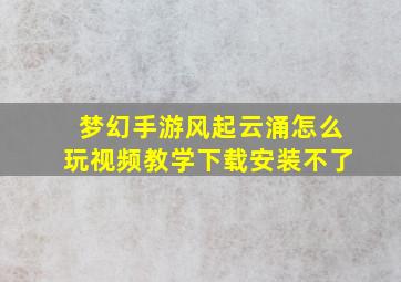 梦幻手游风起云涌怎么玩视频教学下载安装不了