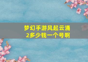 梦幻手游风起云涌2多少钱一个号啊