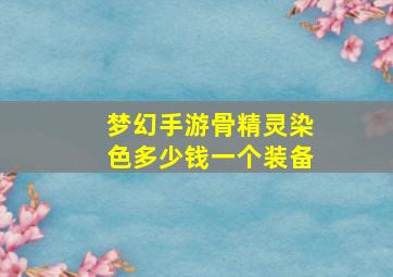 梦幻手游骨精灵染色多少钱一个装备