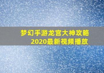 梦幻手游龙宫大神攻略2020最新视频播放