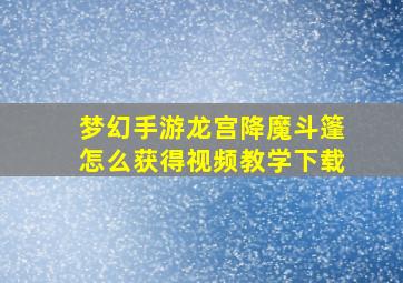 梦幻手游龙宫降魔斗篷怎么获得视频教学下载