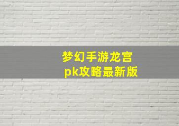 梦幻手游龙宫pk攻略最新版