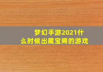 梦幻手游2021什么时候出藏宝阁的游戏