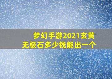 梦幻手游2021玄黄无极石多少钱能出一个