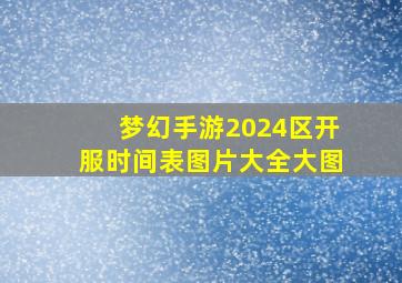 梦幻手游2024区开服时间表图片大全大图