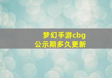 梦幻手游cbg公示期多久更新