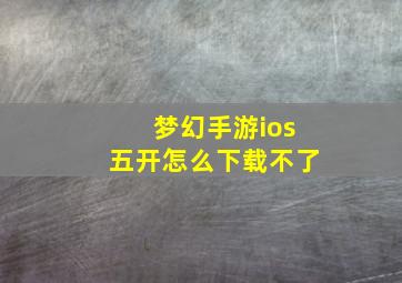 梦幻手游ios五开怎么下载不了