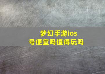 梦幻手游ios号便宜吗值得玩吗