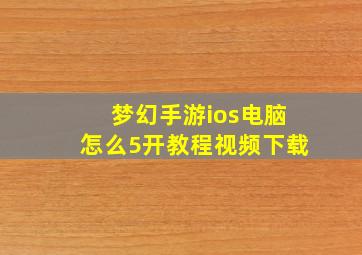 梦幻手游ios电脑怎么5开教程视频下载