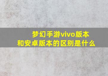 梦幻手游vivo版本和安卓版本的区别是什么