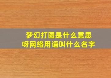 梦幻打图是什么意思呀网络用语叫什么名字