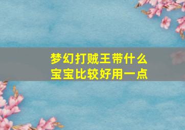 梦幻打贼王带什么宝宝比较好用一点