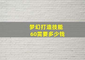 梦幻打造技能60需要多少钱