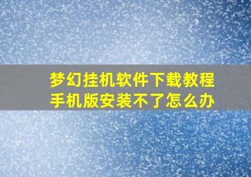 梦幻挂机软件下载教程手机版安装不了怎么办