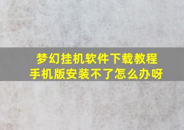 梦幻挂机软件下载教程手机版安装不了怎么办呀