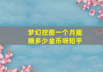 梦幻挖图一个月能赚多少金币呀知乎