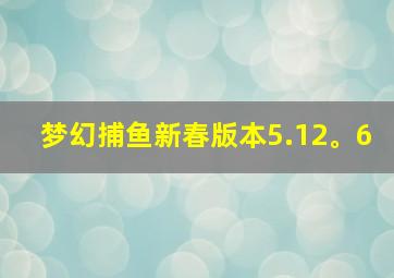 梦幻捕鱼新春版本5.12。6