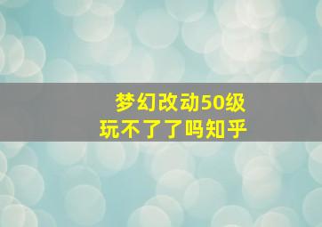 梦幻改动50级玩不了了吗知乎