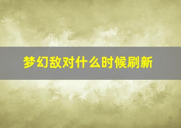 梦幻敌对什么时候刷新