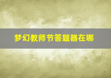 梦幻教师节答题器在哪