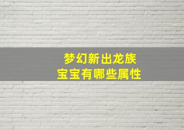 梦幻新出龙族宝宝有哪些属性