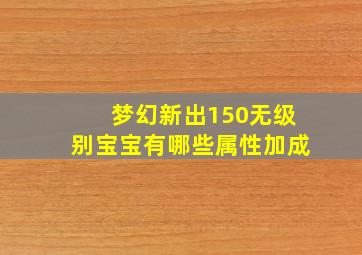 梦幻新出150无级别宝宝有哪些属性加成