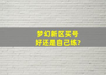 梦幻新区买号好还是自己练?