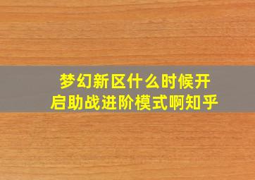 梦幻新区什么时候开启助战进阶模式啊知乎