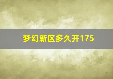 梦幻新区多久开175